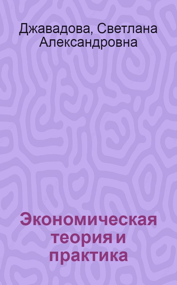 Экономическая теория и практика: вчера, сегодня, завтра : учебное пособие для студентов, обучающихся по направлению "Экономика" (степень-бакалавр)