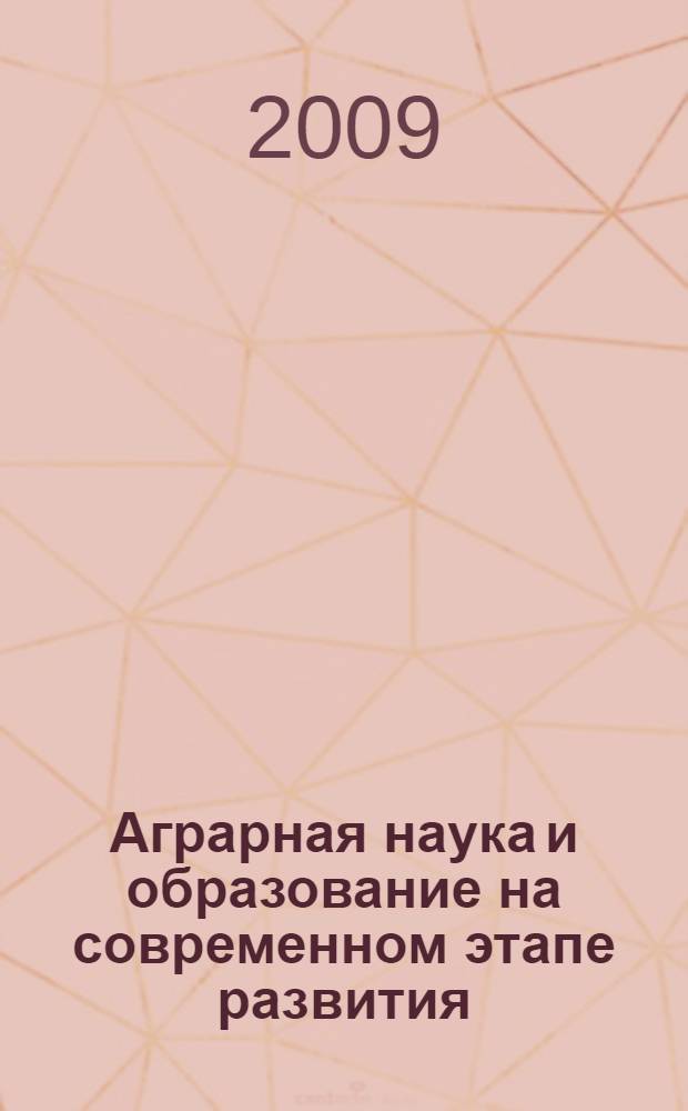 Аграрная наука и образование на современном этапе развития: опыт: проблемы и пути их решения : материалы Международной научно-практической конференции, 26-28 мая 2009 г., Ульяновск