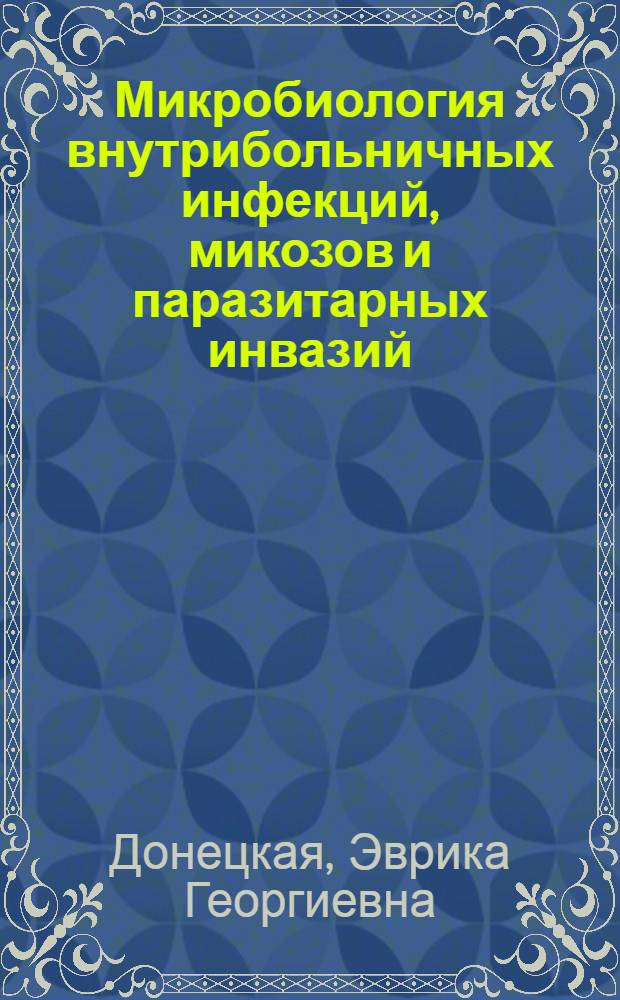 Микробиология внутрибольничных инфекций, микозов и паразитарных инвазий : учебное пособие для системы послевузовского и дополнительного профессионального образования врачей
