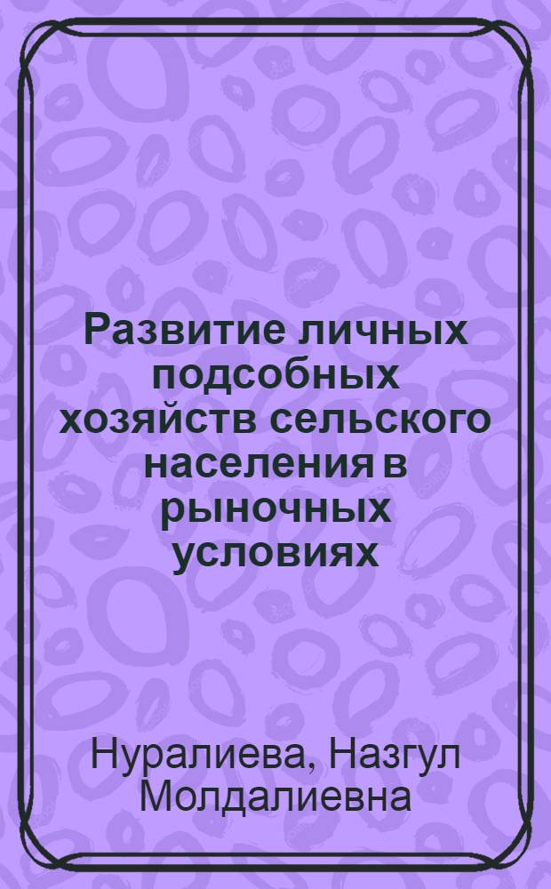 Развитие личных подсобных хозяйств сельского населения в рыночных условиях (на материалах Нарынской области) : автореферат диссертации на соискание ученой степени к.э.н. : специальность 08.00.05