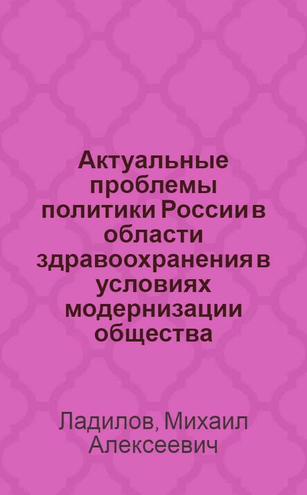 Актуальные проблемы политики России в области здравоохранения в условиях модернизации общества : монография