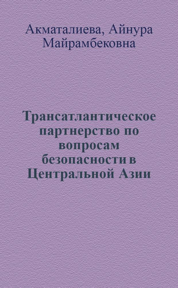 Трансатлантическое партнерство по вопросам безопасности в Центральной Азии : автореферат диссертации на соискание ученой степени к.полит.н. : специальность 23.00.04