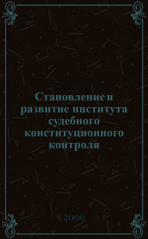Становление и развитие института судебного конституционного контроля: конституционно-правовое исследование российского и зарубежного законодательства : монография
