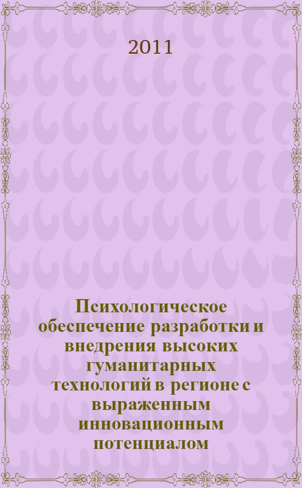 Психологическое обеспечение разработки и внедрения высоких гуманитарных технологий в регионе с выраженным инновационным потенциалом : сборник статей студентов факультета психологии Томского государственного университета : (по материалам Всероссийской конференции, Томск, 16-18 июня 2011 г.)