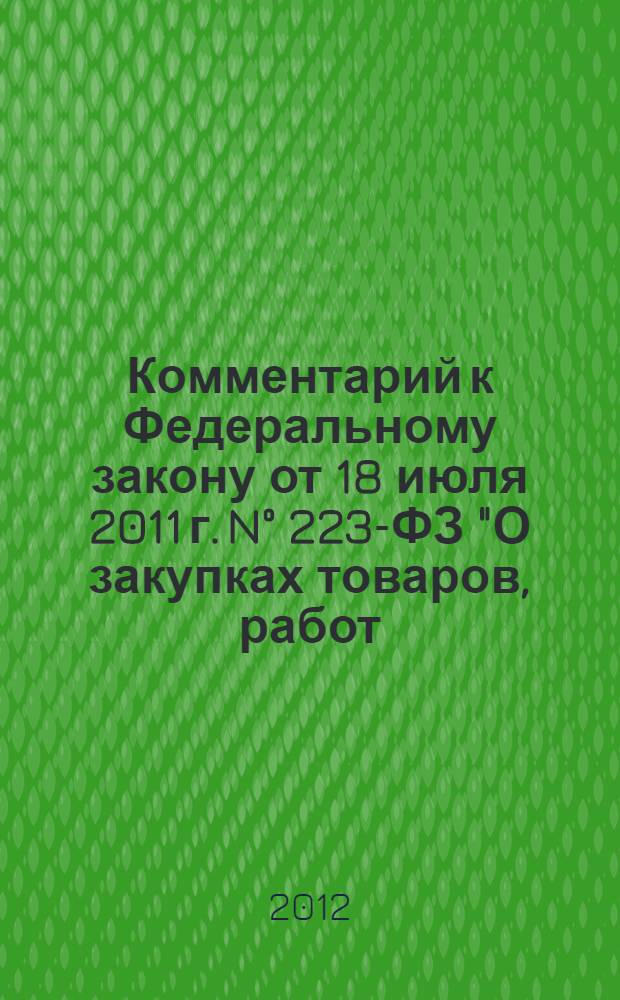 Комментарий к Федеральному закону от 18 июля 2011 г. N&deg; 223-ФЗ "О закупках товаров, работ, услуг отдельными видами юридических лиц" : (постатейный)