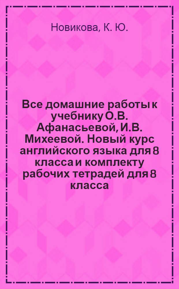 Все домашние работы к учебнику О.В. Афанасьевой, И.В. Михеевой. Новый курс английского языка для 8 класса и комплекту рабочих тетрадей для 8 класса