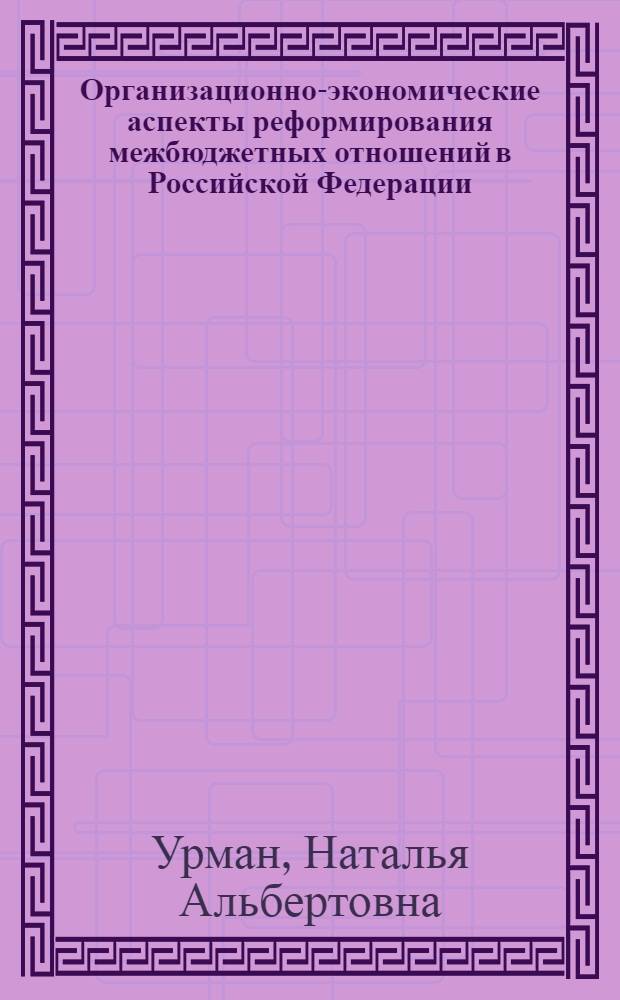 Организационно-экономические аспекты реформирования межбюджетных отношений в Российской Федерации : (на материалах Республики Хакасия)