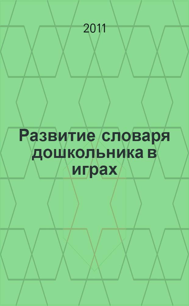 Развитие словаря дошкольника в играх : пособие для логопедов, воспитателей и родителей
