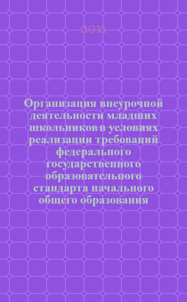 Организация внеурочной деятельности младших школьников в условиях реализации требований федерального государственного образовательного стандарта начального общего образования. Ч. 1