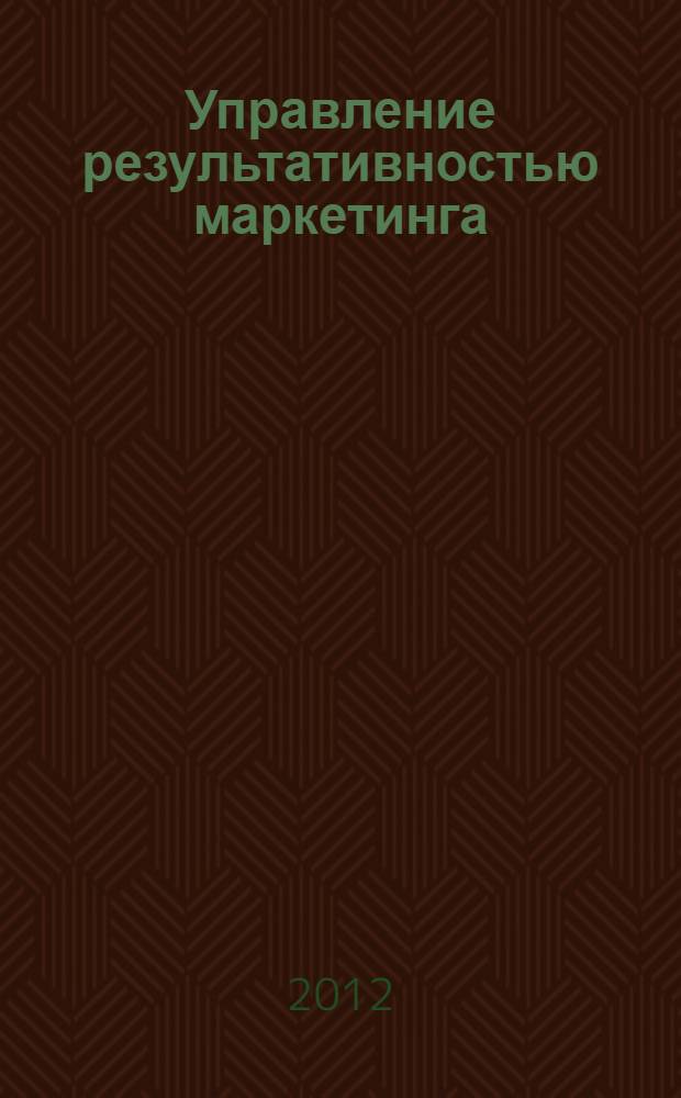 Управление результативностью маркетинга : учебник для магистров : для студентов экономических направлений и специальностей высших учебных заведений
