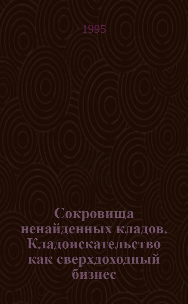 Сокровища ненайденных кладов. Кладоискательство как сверхдоходный бизнес