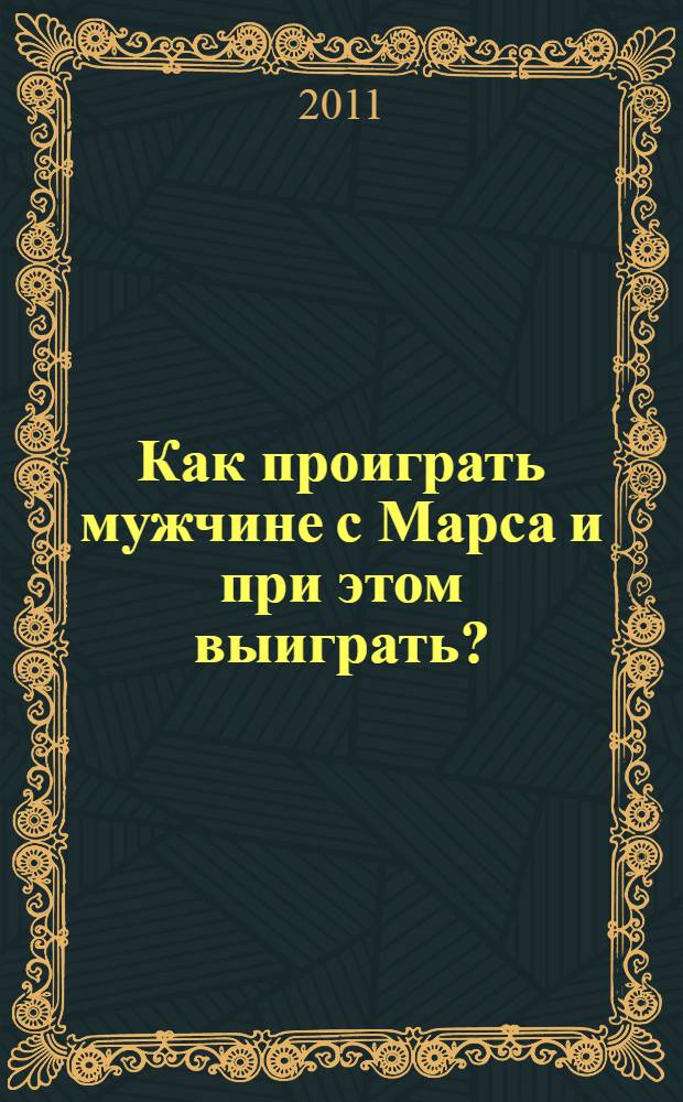 Как проиграть мужчине с Марса и при этом выиграть? : полный практикум хитроумной женщины с Венеры