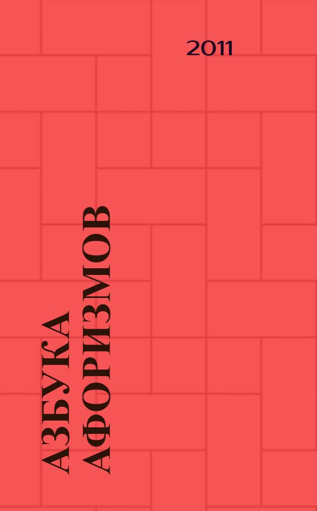 Азбука афоризмов : от А до Я : 3700 афоризмов: краткие по форме и емкие по содержанию, 1250 авторов: гениальные предки и остроумные современники