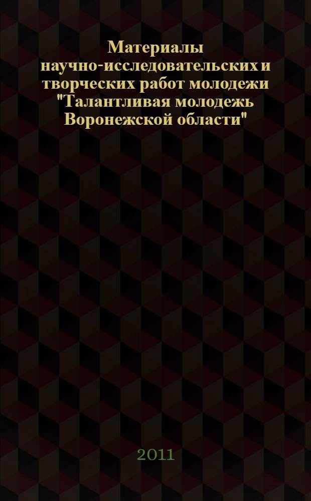 Материалы научно-исследовательских и творческих работ молодежи "Талантливая молодежь Воронежской области"