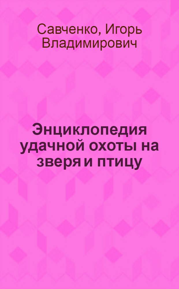 Энциклопедия удачной охоты на зверя и птицу