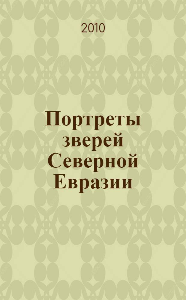 Портреты зверей Северной Евразии = Portraits of mammals of Northern Eurasia : наука и искусство - экологическому образованию
