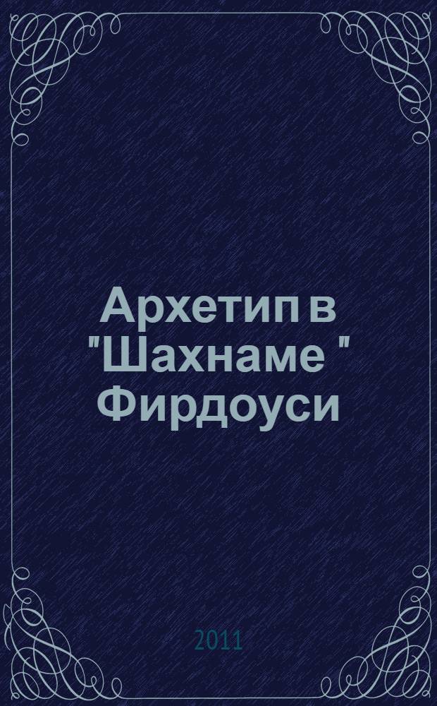 Архетип в "Шахнаме " Фирдоуси : автореферат диссертации на соискание ученой степени к.филол.н. : специальность 10.01.03