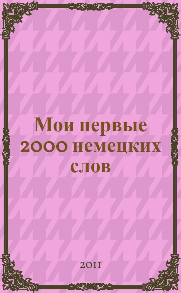 Мои первые 2000 немецких слов : учебный словарь с примерами словоупотребления : самый быстрый способ выучить немецкий язык : с волшебной прозрачной закладкой