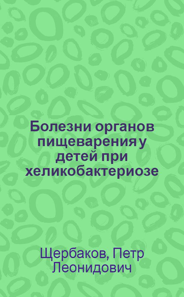 Болезни органов пищеварения у детей при хеликобактериозе : руководство для врачей-педиатров