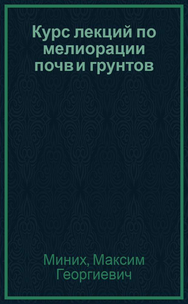Курс лекций по мелиорации почв и грунтов : учебное пособие для студентов геологического факультета, обучающихся в рамках высшего профессионального (двухуровневого) образования по направлению подготовки 020700 - Геология (профиль Экологическая геология) с получением квалификации (степени) бакалавра или магистра по направлению специализации 020804 - Геоэкология и 020306 - Экологическая геология
