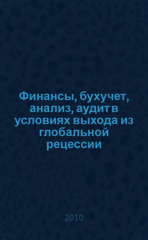 Финансы, бухучет, анализ, аудит в условиях выхода из глобальной рецессии : сборник материалов научно-практической конференции преподавателей и студентов МГЭИ по кафедре финансов и бухгалтерского учета
