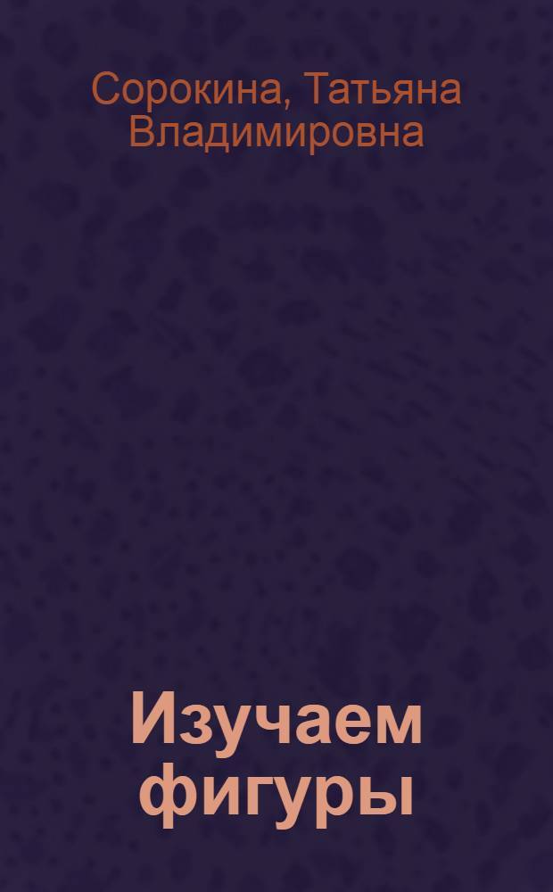 Изучаем фигуры : для детей 6-7 лет : пособие для развивающего обучения