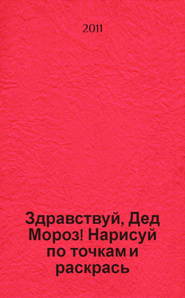 Здравствуй, Дед Мороз! Нарисуй по точкам и раскрась: для детей от 4 лет