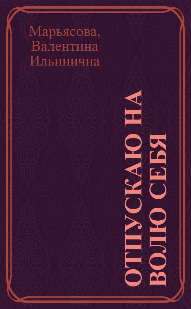 Отпускаю на волю себя : сборник стихов, миниатюр, эпиграмм и вариаций русских народных сказок