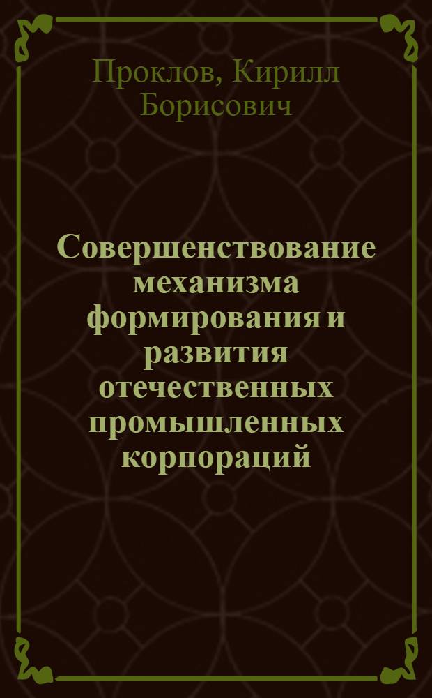 Совершенствование механизма формирования и развития отечественных промышленных корпораций : автореферат диссертации на соискание ученой степени кандидата экономических наук : специальность 08.00.05 <Экономика и управление народным хозяйством по отраслям и сферам деятельности>