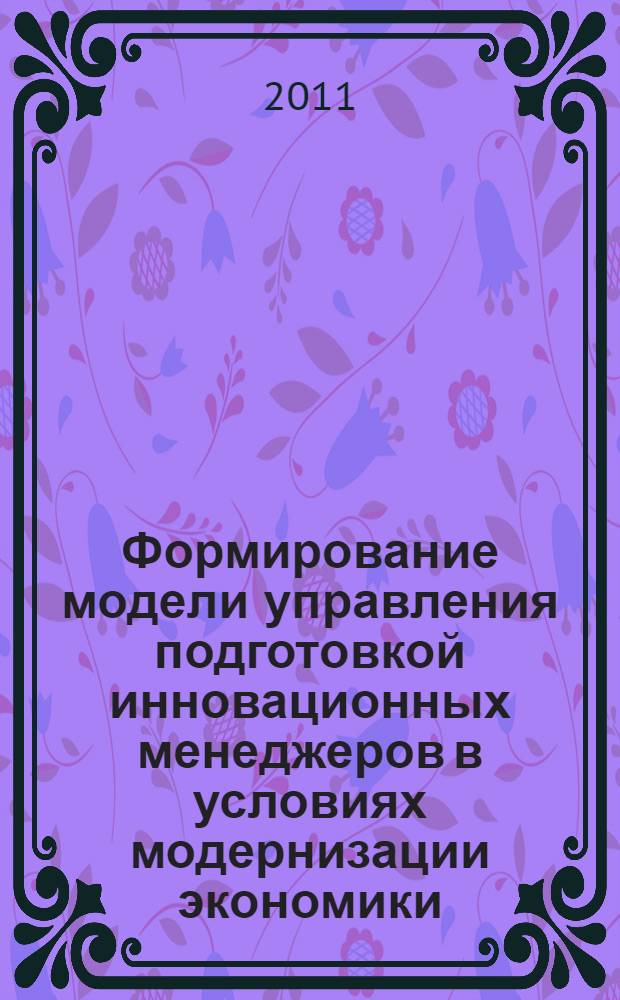 Формирование модели управления подготовкой инновационных менеджеров в условиях модернизации экономики : автореферат диссертации на соискание ученой степени кандидата экономических наук : специальность 08.00.05 <Экономика и управление народным хозяйством по отраслям и сферам деятельности>