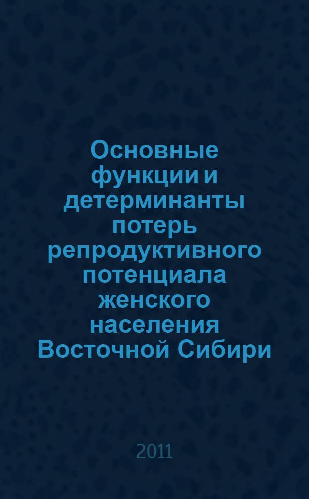 Основные функции и детерминанты потерь репродуктивного потенциала женского населения Восточной Сибири : автореферат диссертации на соискание ученой степени доктора медицинских наук : специальность 14.01.01 <Акушерство и гинекология>