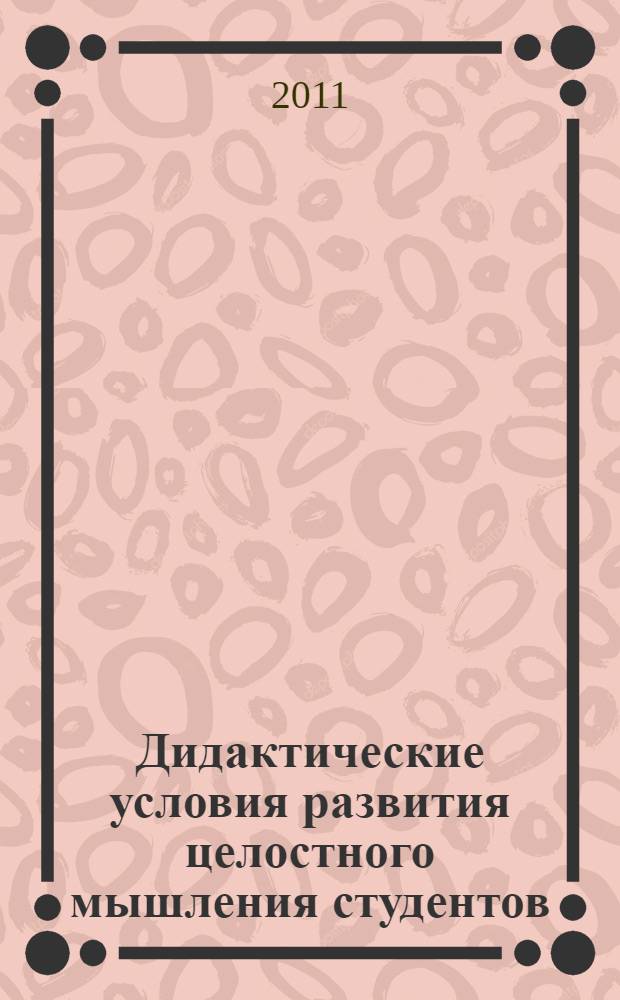 Дидактические условия развития целостного мышления студентов : автореферат диссертации на соискание ученой степени кандидата педагогических наук : специальность 13.00.01 <Общая педагогика, история педагогики и образования>