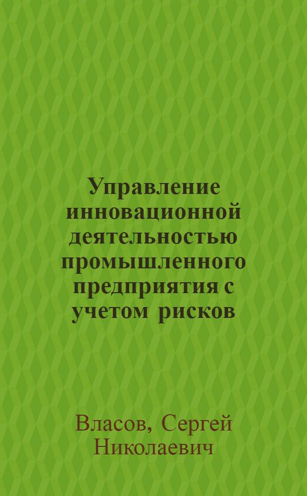 Управление инновационной деятельностью промышленного предприятия с учетом рисков : автореферат диссертации на соискание ученой степени кандидата экономических наук : специальность 08.00.05 <Экономика и управление народным хозяйством по отраслям и сферам деятельности>