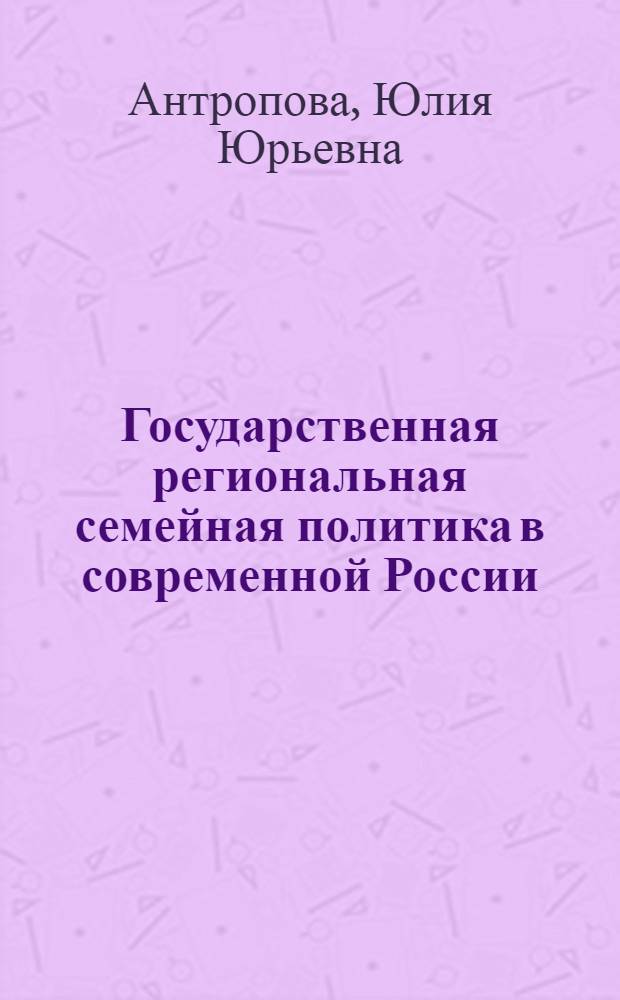 Государственная региональная семейная политика в современной России : (на примере Свердловской области) : автореферат диссертации на соискание ученой степени доктора социологических наук : специальность 22.00.04 <Социальная структура, социальные институты и процессы>