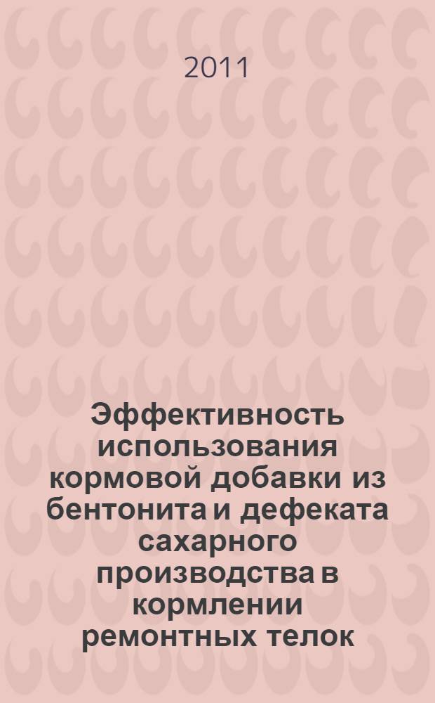 Эффективность использования кормовой добавки из бентонита и дефеката сахарного производства в кормлении ремонтных телок : автореферат диссертации на соискание ученой степени кандидата сельскохозяйственных наук : специальность 06.02.08 <Кормопроизводство, кормление сельскохозяйственных животных и технология кормов>