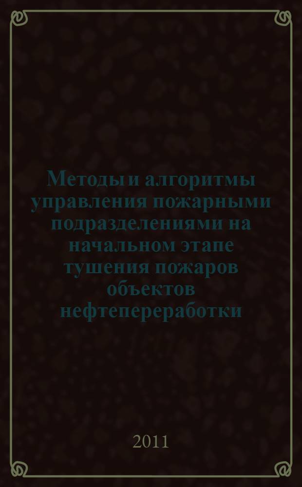 Методы и алгоритмы управления пожарными подразделениями на начальном этапе тушения пожаров объектов нефтепереработки : автореферат диссертации на соискание ученой степени кандидата технических наук : специальность 05.13.10 <Управление в социальных и экономических системах>