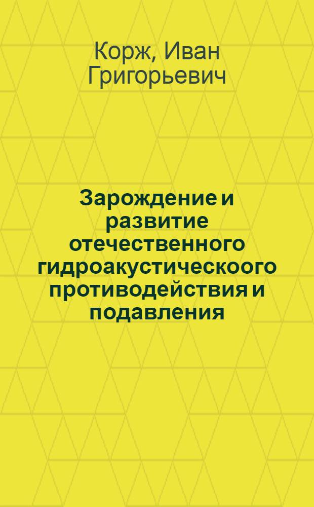 Зарождение и развитие отечественного гидроакустическоого противодействия и подавления (40-е-60-е годы XX века) : автореферат диссертации на соискание ученой степени кандидата технических наук : специальность 07.00.10 <История науки и техники>