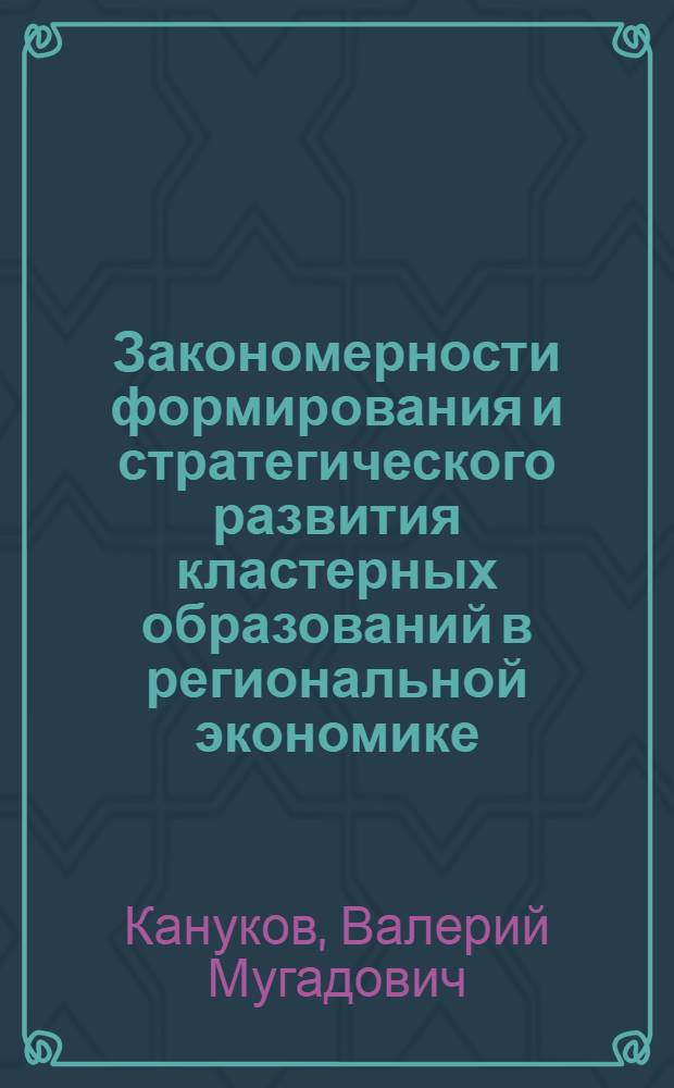 Закономерности формирования и стратегического развития кластерных образований в региональной экономике : (на материалах Кабардино-Балкарской Республики) : автореферат диссертации на соискание ученой степени кандидата экономических наук : специальность 08.00.05 <Экономика и управление народным хозяйством по отраслям и сферам деятельности>