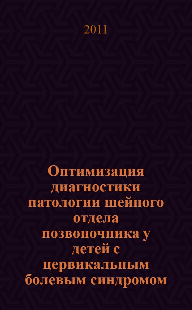 Оптимизация диагностики патологии шейного отдела позвоночника у детей с цервикальным болевым синдромом : автореферат диссертации на соискание ученой степени кандидата медицинских наук : специальность 14.01.15 <Травматология и ортопедия> : специальность 14.01.11 <Нервные болезни>