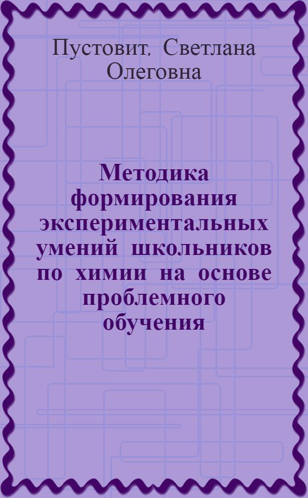 Методика формирования экспериментальных умений школьников по химии на основе проблемного обучения : автореферат диссертации на соискание ученой степени кандидата педагогических наук : специальность 13.00.02 <Теория и методика обучения и воспитания по областям и уровням образования>
