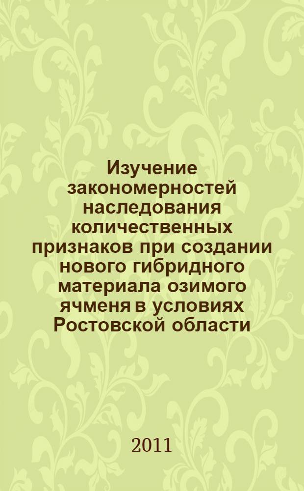 Изучение закономерностей наследования количественных признаков при создании нового гибридного материала озимого ячменя в условиях Ростовской области : автореферат диссертации на соискание ученой степени кандидата сельскохозяйственных наук : специальность 06.01.05 <Селекция и семеноводство сельскохозяйственных растений>