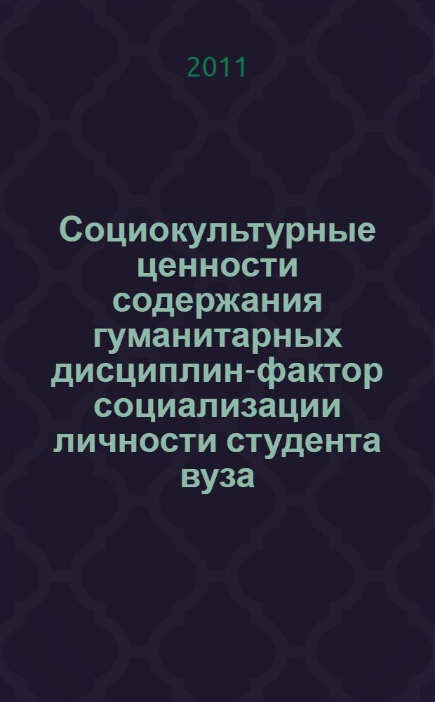 Социокультурные ценности содержания гуманитарных дисциплин-фактор социализации личности студента вуза : монография