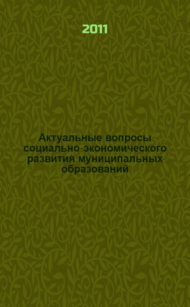 Актуальные вопросы социально-экономического развития муниципальных образований : сборник научных статей по материалам межрегиональной научно-практической конференции, 19 ноября 2010 года