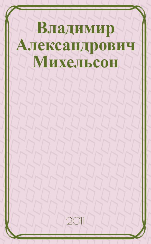 Владимир Александрович Михельсон : материалы к биобиблиографии