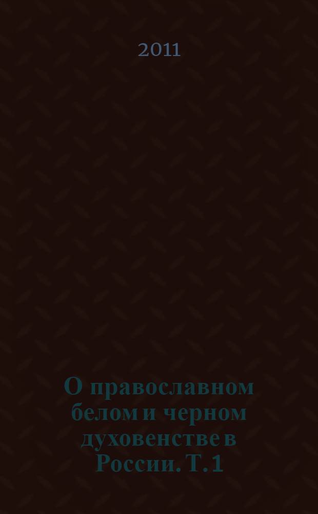 О православном белом и черном духовенстве в России. Т. 1