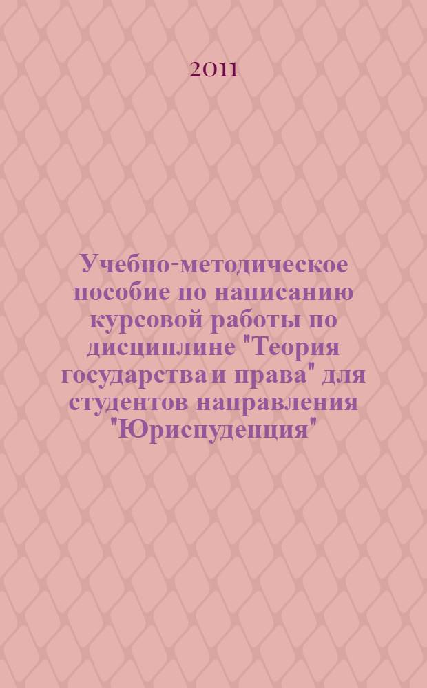 Учебно-методическое пособие по написанию курсовой работы по дисциплине "Теория государства и права" для студентов направления "Юриспуденция"