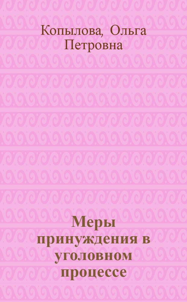 Меры принуждения в уголовном процессе : учебное пособие для студентов, аспирантов и преподавателей юридических специальностей вузов, практических работников