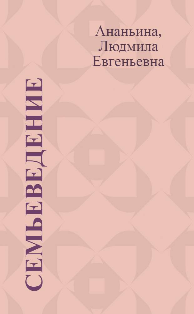 Семьеведение : курс лекций по дисциплине Семьеведение для студентов специальности 040101 Социальная работа очной и заочной форм обучения