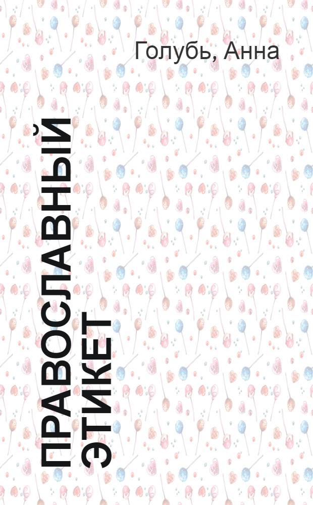 Православный этикет : как должен выглядеть и вести себя православный человек