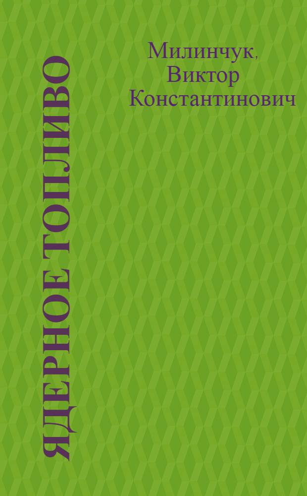 Ядерное топливо: получение, свойства и применение на АЭС : учебное пособие по курсу "Физико-химические процессы ядерного топлива" : для студентов по направлению 140700 - "Ядерная энергетика и теплофизика"